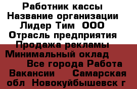 Работник кассы › Название организации ­ Лидер Тим, ООО › Отрасль предприятия ­ Продажа рекламы › Минимальный оклад ­ 25 000 - Все города Работа » Вакансии   . Самарская обл.,Новокуйбышевск г.